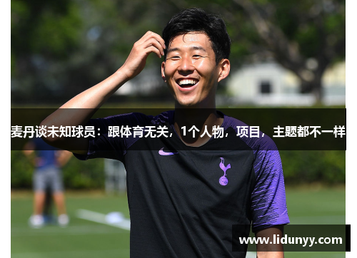 麦丹谈未知球员：跟体育无关，1个人物，项目，主题都不一样
