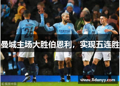 曼城主场大胜伯恩利，实现五连胜